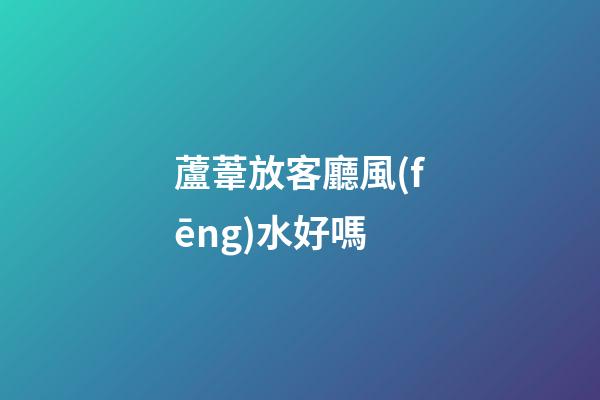 蘆葦放客廳風(fēng)水好嗎