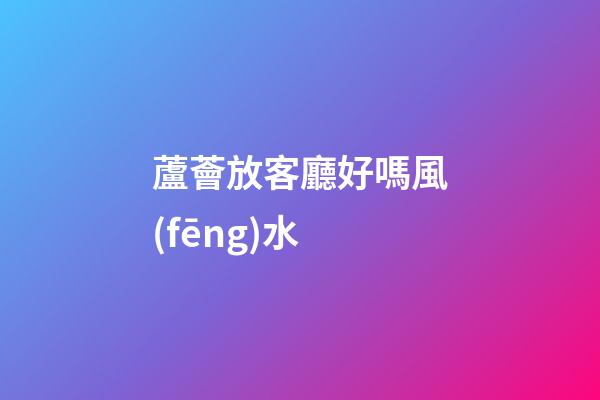 蘆薈放客廳好嗎風(fēng)水
