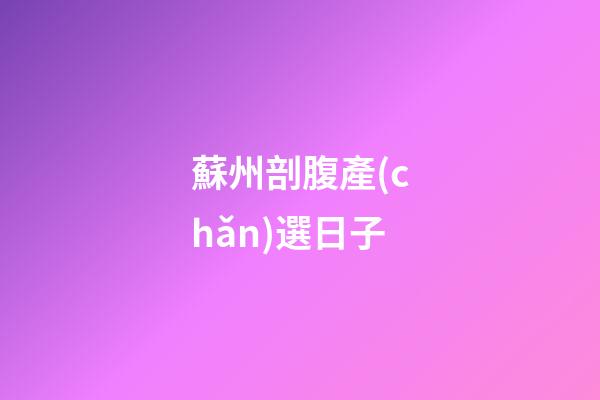 蘇州剖腹產(chǎn)選日子