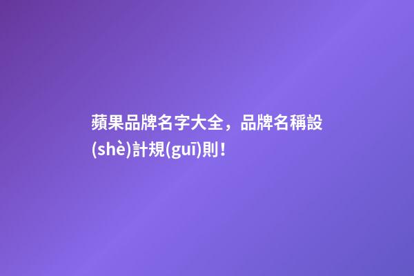 蘋果品牌名字大全，品牌名稱設(shè)計規(guī)則！-第1張-商標(biāo)起名-玄機派