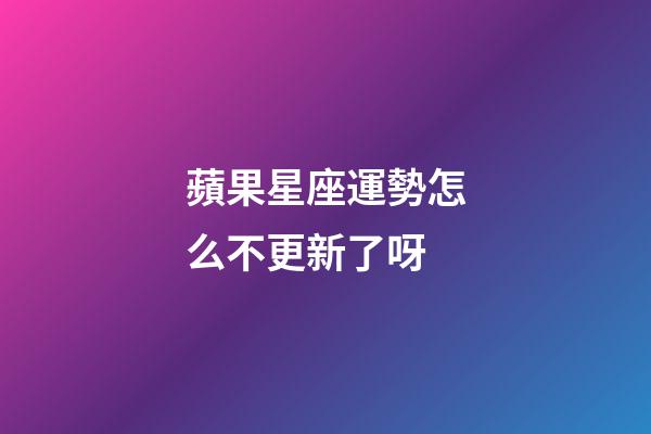 蘋果星座運勢怎么不更新了呀-第1張-星座運勢-玄機派
