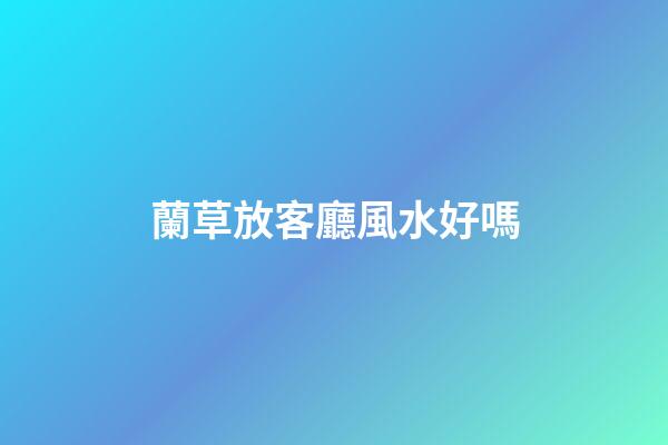 蘭草放客廳風水好嗎