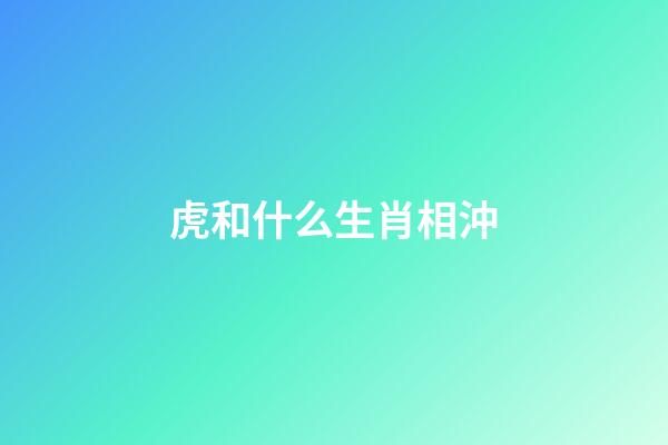 虎和什么生肖相沖