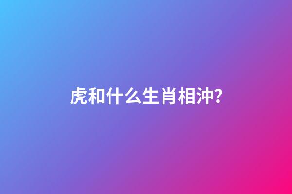 虎和什么生肖相沖？