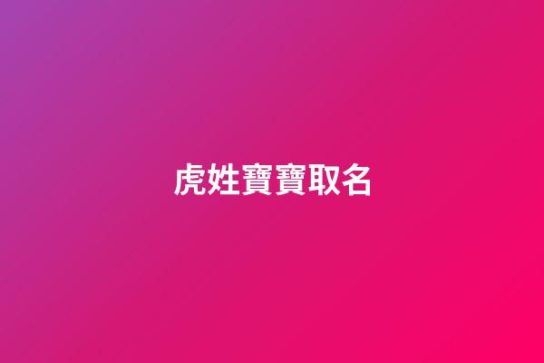 虎姓寶寶取名(虎姓寶寶取名大全)-第1張-寶寶起名-玄機派