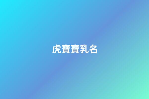 虎寶寶乳名(虎寶寶乳名小石榴寓意怎么樣)-第1張-寶寶起名-玄機派