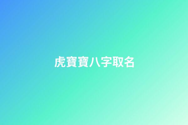 虎寶寶八字取名(虎寶寶取名字大全集2023)-第1張-寶寶起名-玄機派