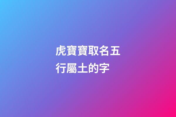 虎寶寶取名五行屬土的字(土虎五行缺啥)-第1張-寶寶起名-玄機派