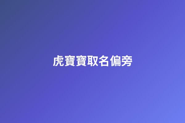 虎寶寶取名偏旁(屬虎取名偏旁)-第1張-寶寶起名-玄機派