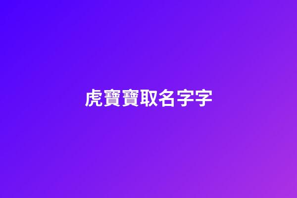 虎寶寶取名字字(虎寶寶取名字字輩)-第1張-寶寶起名-玄機派