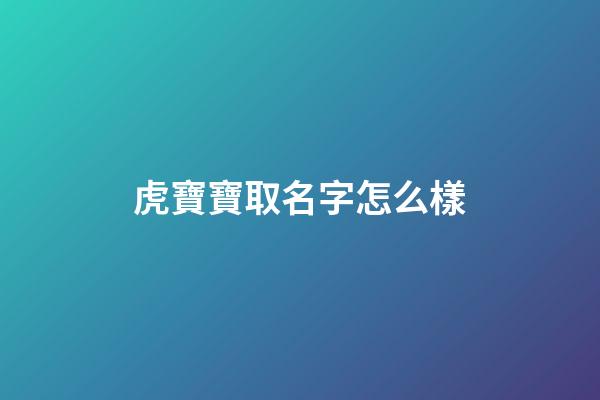 虎寶寶取名字怎么樣(虎寶寶起啥名字好)-第1張-寶寶起名-玄機派