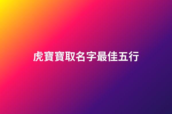 虎寶寶取名字最佳五行(取名字大全免費查詢)-第1張-寶寶起名-玄機派