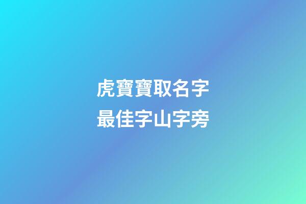 虎寶寶取名字最佳字山字旁(虎寶起名帶山帶水)-第1張-寶寶起名-玄機派