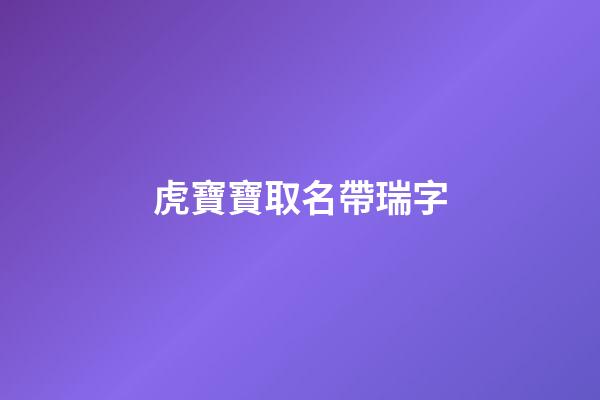虎寶寶取名帶瑞字(虎寶寶取名帶瑞字有哪些好名字)-第1張-寶寶起名-玄機派