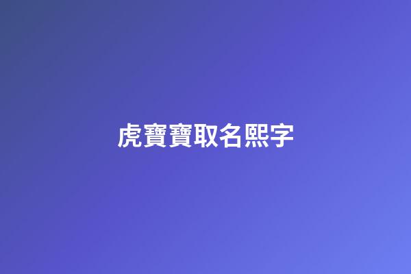 虎寶寶取名熙字(虎寶寶取名熙字的寓意)-第1張-寶寶起名-玄機派