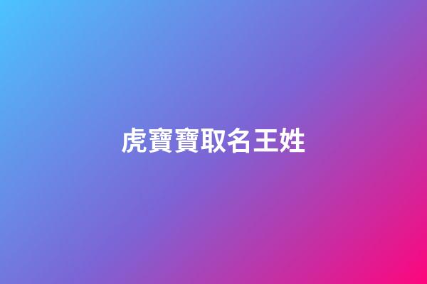 虎寶寶取名王姓(2023虎寶寶姓王)-第1張-寶寶起名-玄機派