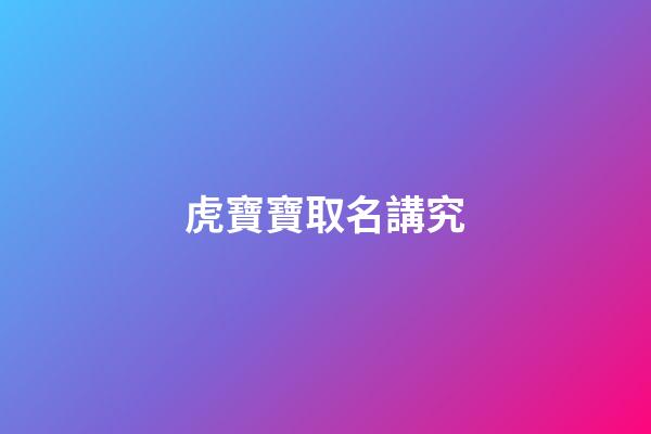 虎寶寶取名講究(虎寶寶取名字大全集2023)-第1張-寶寶起名-玄機派