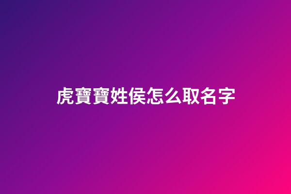 虎寶寶姓侯怎么取名字(姓侯屬虎)-第1張-寶寶起名-玄機派