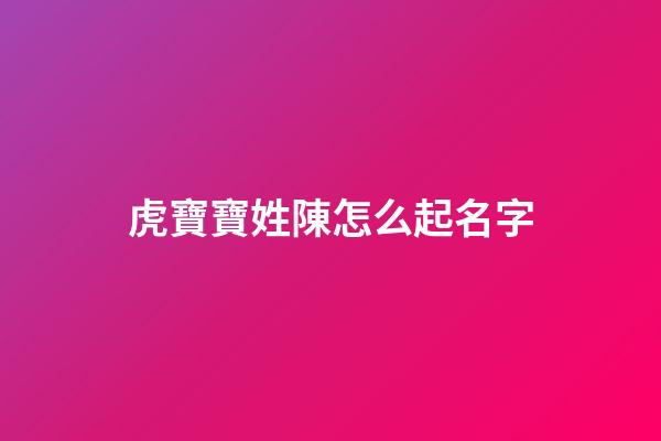 虎寶寶姓陳怎么起名字(虎寶寶姓陳怎么起名字聽起來甜甜的名字)-第1張-寶寶起名-玄機派