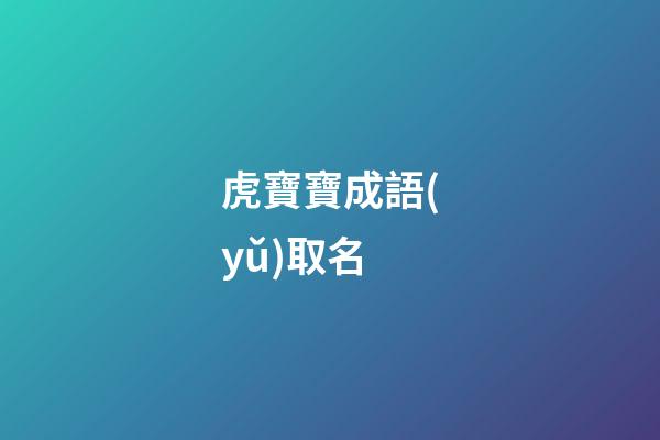 虎寶寶成語(yǔ)取名(虎寶寶名字寓意好的漢字)-第1張-寶寶起名-玄機(jī)派