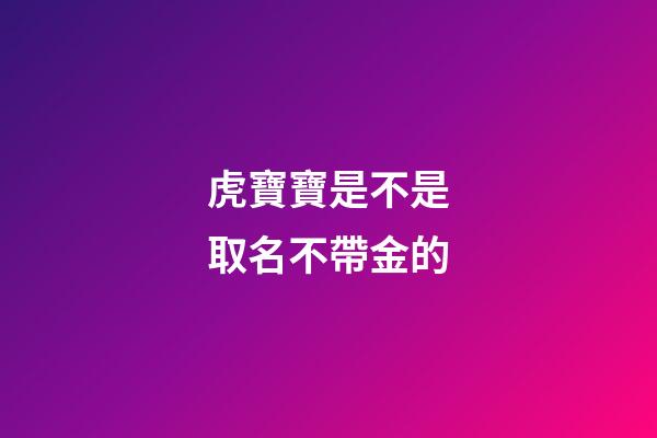 虎寶寶是不是取名不帶金的(屬虎的名字帶金好嗎)-第1張-寶寶起名-玄機派