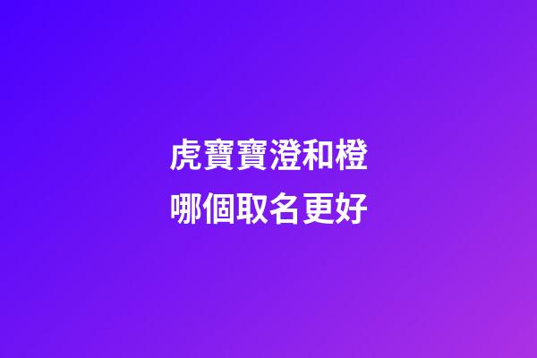 虎寶寶澄和橙哪個取名更好(橙字取名忌諱)-第1張-寶寶起名-玄機派