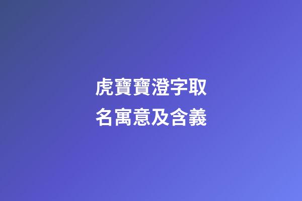虎寶寶澄字取名寓意及含義(澄字取名字吉利嗎)-第1張-寶寶起名-玄機派