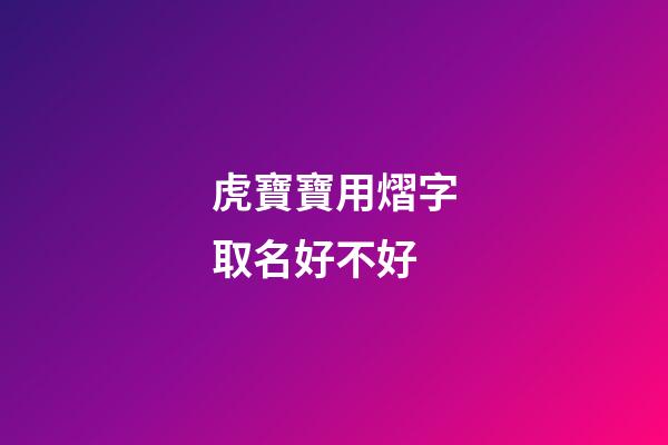 虎寶寶用熠字取名好不好(熠字取名吉兇)-第1張-寶寶起名-玄機派