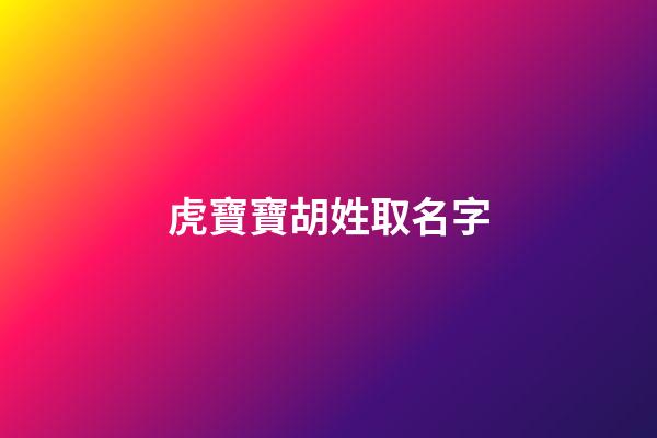 虎寶寶胡姓取名字-第1張-寶寶起名-玄機派