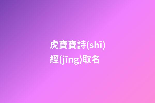 虎寶寶詩(shī)經(jīng)取名(虎寶寶詩(shī)經(jīng)取名字最佳字)-第1張-寶寶起名-玄機(jī)派
