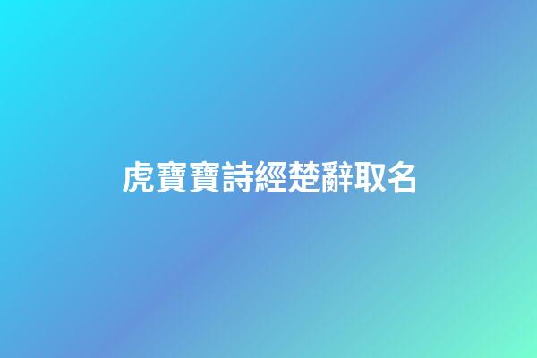 虎寶寶詩經楚辭取名(詩經取名屬虎)-第1張-寶寶起名-玄機派