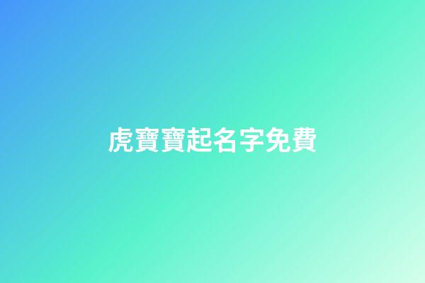 虎寶寶起名字免費(虎寶寶取名大全2023款)-第1張-寶寶起名-玄機派