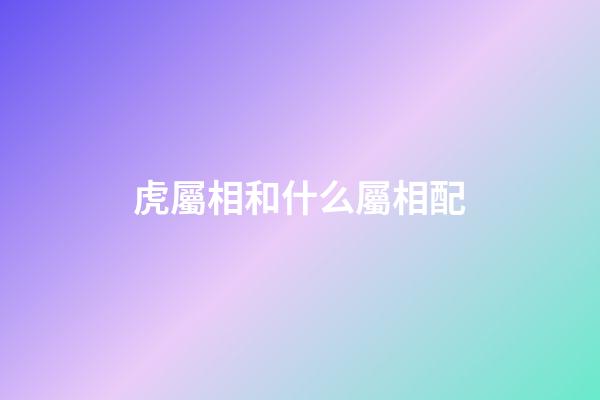 虎屬相和什么屬相配