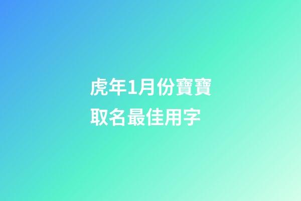 虎年1月份寶寶取名最佳用字(2023年1月份虎寶寶)-第1張-寶寶起名-玄機(jī)派