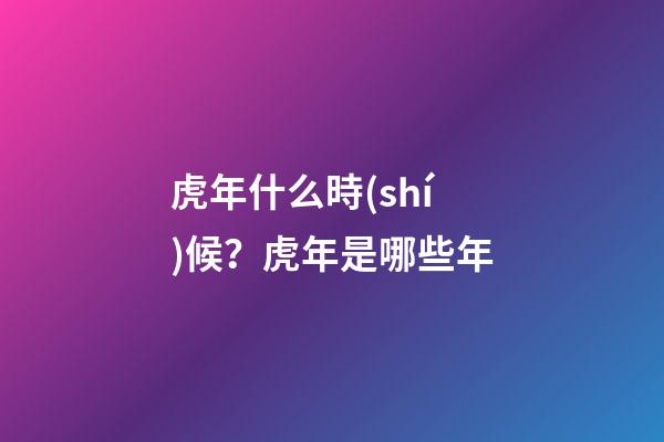 虎年什么時(shí)候？虎年是哪些年