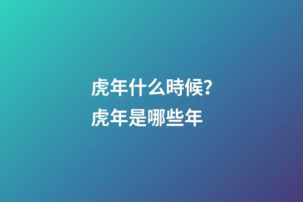 虎年什么時候？虎年是哪些年