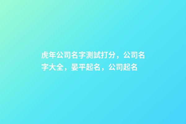 虎年公司名字測試打分，公司名字大全，晏平起名，公司起名-第1張-公司起名-玄機派