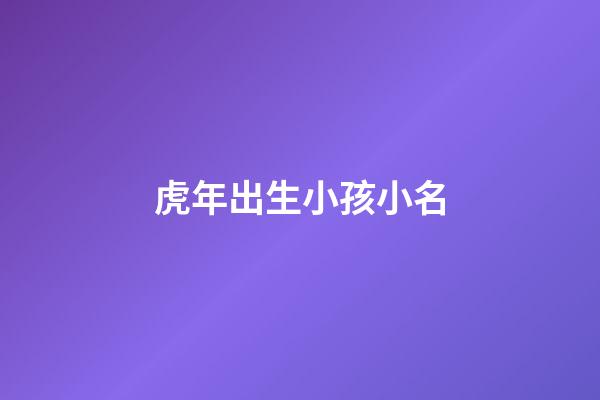 虎年出生小孩小名(虎年出生的孩子取小名)-第1張-寶寶起名-玄機派