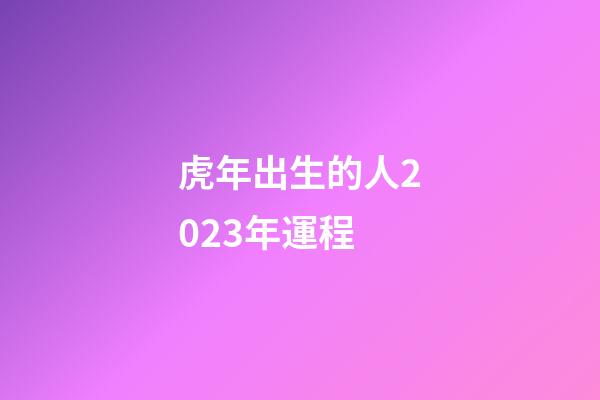 虎年出生的人2023年運程
