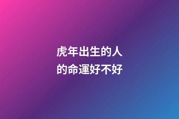 虎年出生的人的命運好不好