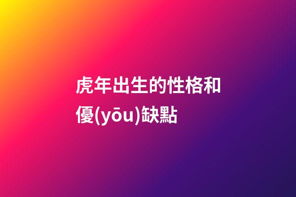 虎年出生的性格和優(yōu)缺點