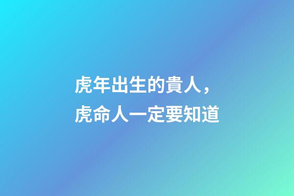 虎年出生的貴人，虎命人一定要知道
