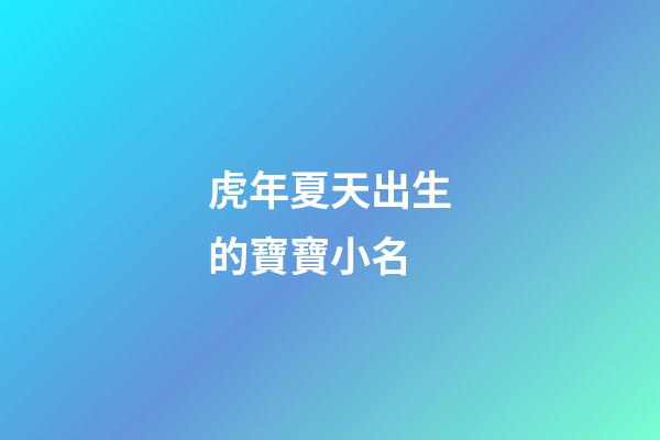 虎年夏天出生的寶寶小名(夏天出生的虎寶寶好嗎)-第1張-寶寶起名-玄機派