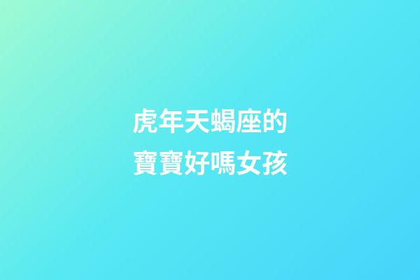 虎年天蝎座的寶寶好嗎女孩-第1張-星座運勢-玄機派