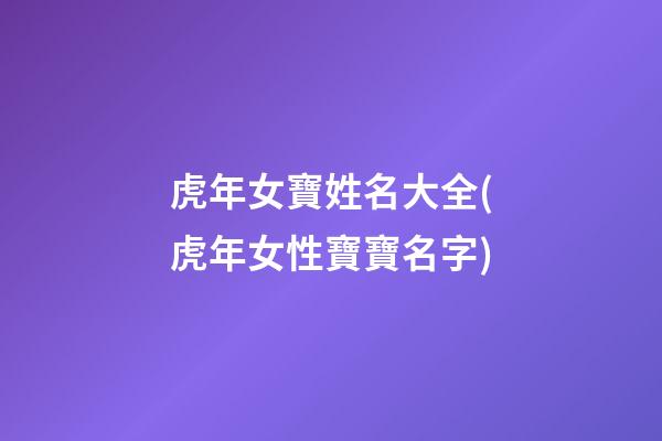 虎年女寶姓名大全(虎年女性寶寶名字)