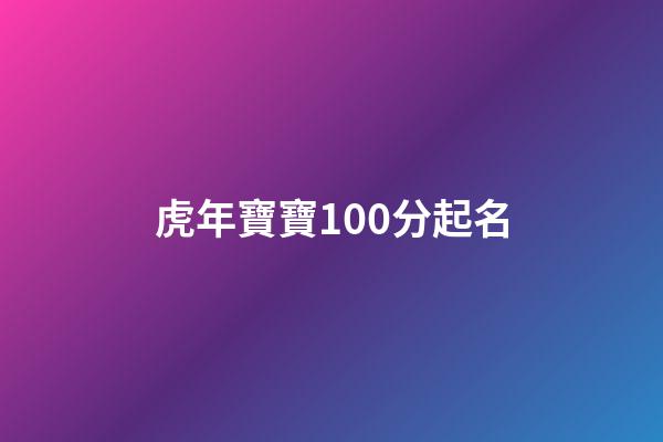 虎年寶寶100分起名(2023年虎寶寶起名)-第1張-寶寶起名-玄機派