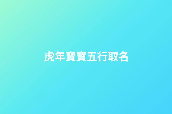 虎年寶寶五行取名(五行查詢)-第1張-寶寶起名-玄機派