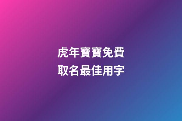 虎年寶寶免費取名最佳用字(虎年寶寶取名最佳用字姓王)-第1張-寶寶起名-玄機派