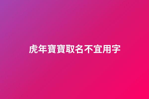 虎年寶寶取名不宜用字(虎年寶寶取名不宜用字有哪些)-第1張-寶寶起名-玄機派