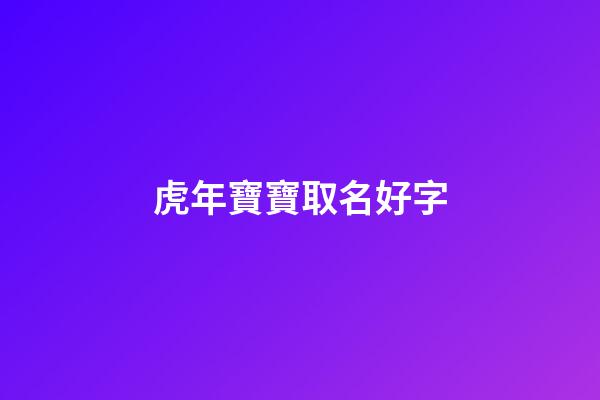 虎年寶寶取名好字(虎年寶寶取名字寓意好的字)-第1張-寶寶起名-玄機派